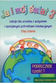 Ja i m�j �wiat 3. Lekcje dla uczni�w z autyzmem i specjalnymi potrzebami edukacyjnymi. Podr�cznik. Cz�� 1