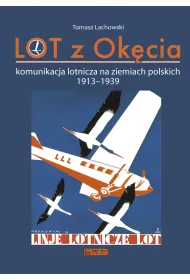 LOT z Ok�cia. Komunikacja lotnicza na ziemiach polskich 1913-1939