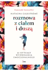 Rozmowa z ciaem i dusz. 22 rytuay wyzwolenia emocjonalnego
