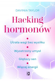 Hacking hormonw. Utrata wagi bez wysiku. Wyostrzony umys. Gbszy sen. Wicej energii