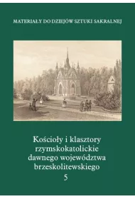 Materia�y do Dziej�w Sztuki Sakralnej. Ko�cio�y i klasztory rzymskokatolickie dawnego wojew�dztwa brzeskolitewskiego. Tom 5