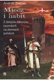 Miecz i habit. Z dziej�w zakon�w rycerskich na ziemiach polskich