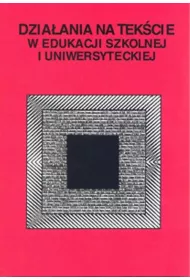 Dziaania na tekcie w edukacji szkolnej i uniwersyteckiej