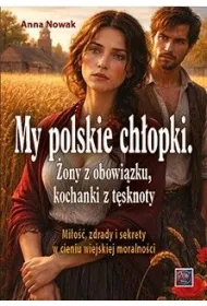 My polskie ch�opki. �ony z obowi�zku, kochanki z t�sknoty. Mi�o��, zdrady i sekrety w cieniu wiejskiej moralno�ci