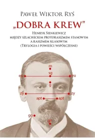 Dobra krew. Henryk Sienkiewicz mi�dzy szlacheckim protorasizmem stanowym a rasizmem klasowym (trylogia i powie�ci wsp�czesne)