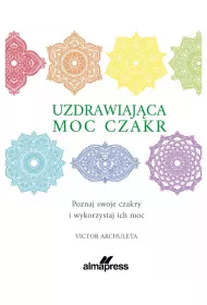 Uzdrawiaj�ca moc czakr. Poznaj swoje czakry i wykorzystaj ich moc