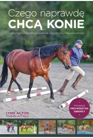 Czego naprawd� chc� konie. Odkrywamy tajemnice zaufania, wsp�pracy i niezawodno�ci