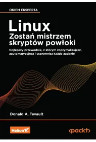 Linux. Zosta� mistrzem skrypt�w pow�oki. Najlepszy przewodnik, z kt�rym zoptymalizujesz, zautomatyzujesz i usprawnisz ka�de zadanie