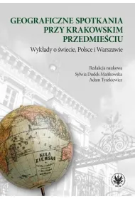 Geograficzne spotkania przy Krakowskim Przedmie�ciu. Wyk�ady o �wiecie, Polsce i Warszawie