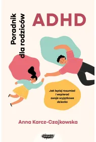 ADHD. Poradnik dla rodzic�w. Jak lepiej rozumie� i wspiera� swoje wyj�tkowe dziecko