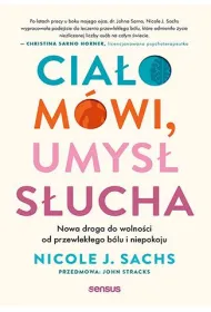 Cia�o m�wi, umys� s�ucha. Nowa droga do wolno�ci od przewlek�ego b�lu i niepokoju