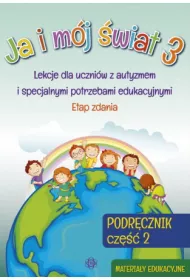 Ja i m�j �wiat 3. Lekcje dla uczni�w z autyzmem i specjalnymi potrzebami edukacyjnymi. Podr�cznik. Cz�� 2. Materia�y edukacyjne