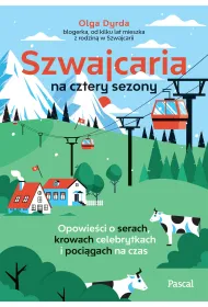 Szwajcaria na cztery sezony. Opowie�ci o serach, krowach celebrytkach i poci�gach na czas