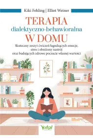 Terapia dialektyczno-behawioralna w domu. Skuteczny zeszyt �wicze� �agodz�cych emocje, stres i obni�ony nastr�j oraz buduj�cych zdrowe poczucie w�asnej warto�ci