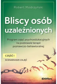 Bliscy os�b uzale�nionych. Scenariusze zaj��. Cz�� 1. Program zaj�� psychoedukacyjnych na podstawie terapii poznawczo-behawioralnej