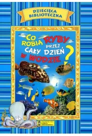 Dzieci�ca biblioteczka. Co robi� ryby przez ca�y dzie� w wodzie?