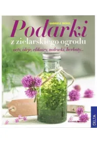 Podarki z zielarskiego ogrodu. Octy, oleje, eliksiry, nalewki, herbaty... * *