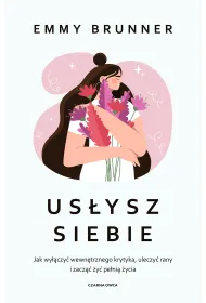 Us�ysz siebie. Jak wy��czy� wewn�trznego krytyka, uleczy� rany i zacz�� �y� pe�ni� �ycia