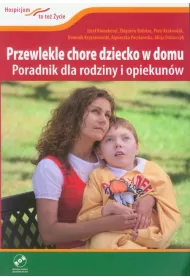 Przewlekle chore dziecko w domu. Poradnik dla rodziny i opiekun�w