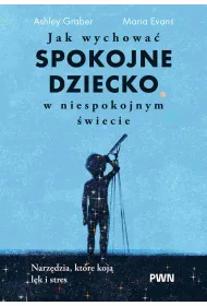 Jak wychowa� spokojne dziecko w niespokojnym �wiecie. Narz�dzia, kt�re koj� l�k i stres