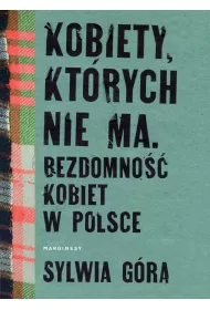 Kobiety, kt�rych nie ma. Bezdomno�� kobiet w Polsce