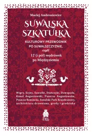 Suwalska szkatuka. Kulturowy przewodnik po Suwalszczynie, czyli 12 (i p) wdrwek po Midzyziemiu