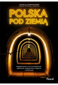 Polska pod ziemi�. Najpi�kniejsze trasy po kopalniach, jaskiniach, podziemiach miejskich i militarnych