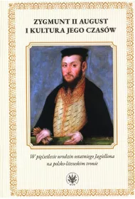 Zygmunt II August i kultura jego czas�w. W pi��setlecie urodzin ostatniego Jagiellona na polsko-litewskiego