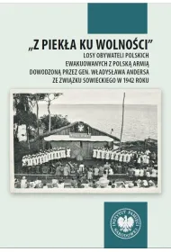 "Z piek�a ku wolno�ci". Losy obywateli polskich ewakuowanych z polsk� armi� dowodzon� przez gen. W�adys�awa Andersa ze Zwi�zku Sowieckiego w 1942 roku