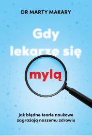 Gdy lekarze si� myl�. Jak b��dne teorie naukowe zagra�aj� naszemu zdrowiu