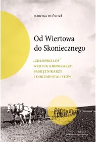 Od Wiertowa do Skoniecznego „Ch�opski los” wed�ug kronikarzy, pami�tnikarzy i dokumentalist�w