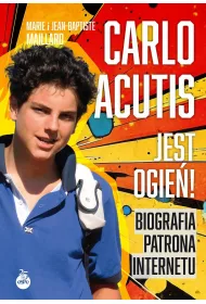 Carlo Acutis. Jest ogie�!. Biografia patrona internetu