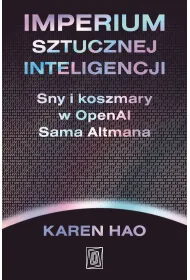 Imperium sztucznej inteligencji. Sny i koszmary w OpenAI Sama Altmana