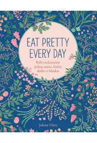 Eat Pretty Every Day. R�b codziennie jedn� rzecz, kt�ra doda ci blasku