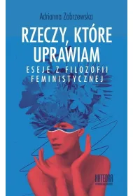 Rzeczy, kt�re uprawiam. Eseje z filozofii...