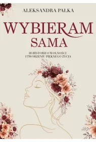 Wybieram sama. 10 historii o wolno�ci i tworzeniu pi�knego �ycia