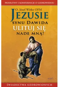 Jezusie, synu Dawida, ulituj si� nade mn�. Modlitwy, medytacje, �wiadectwa ludzi uzdrowionych
