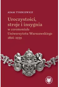 Uroczysto�ci, stroje i insygnia w ceremoniale Uniwersytetu Warszawskiego 1816-1939