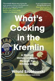 What's Cooking in the Kremlin. A Modern History of Russia Through the Kitchen Door