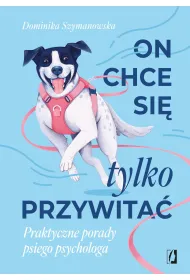On chce sie tylko przywita�! Praktyczne porady psiego psychologa