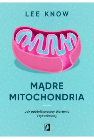 Mdre mitochondria. Jak opni procesy starzenia i y zdrowiej