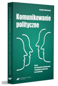 Komunikowanie polityczne. Skrypt dla student�w dziennikarstwa i komunikacji spo�ecznej oraz politologii