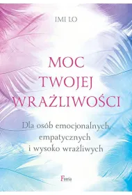 Moc twojej wra�liwo�ci. Dla os�b emocjonalnych, empatycznych i wysoko wra�liwych