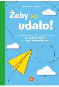 �eby si� uda�o. Dodatkowe �wiczenia w czytaniu i pisaniu dla uczni�w klasy 1 i do zaj�� wyr�wnawczych