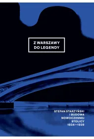 Z Warszawy do legendy. Stefan Starzy�ski i budowa nowoczesnej stolicy 1934-1939