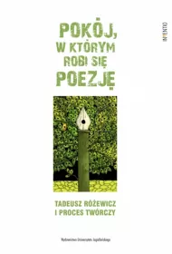 Pok�j, w kt�rym robi si� poezj�. Tadeusz R�ewicz i proces tw�rczy