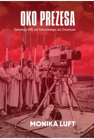 Oko prezesa. Telewizja PRL od Sokorskiego do Drawicza