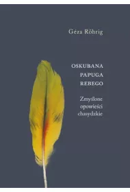 Oskubana papuga Rebego. Zmy�lone opowie�ci chasydzkie