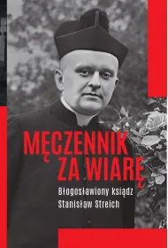 M�czennik za wiar�. B�ogos�awiony ksi�dz Stanis�aw Streich