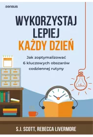 eBook Wykorzystaj lepiej kady dzie. Jak zoptymalizowa 6 kluczowych obszarw codziennej rutyny pdf mobi epub
